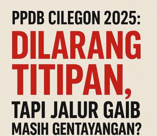 "PPDB CILEGON 2025: DILARANG TITIPAN, TAPI JALUR GAIB MASIH GENTAYANGAN?"